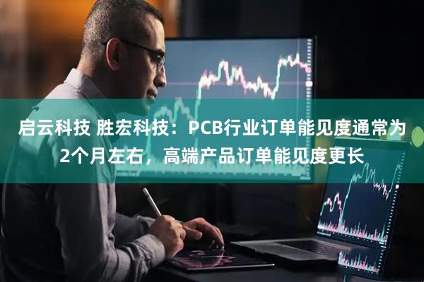 启云科技 胜宏科技：PCB行业订单能见度通常为2个月左右，高端产品订单能见度更长