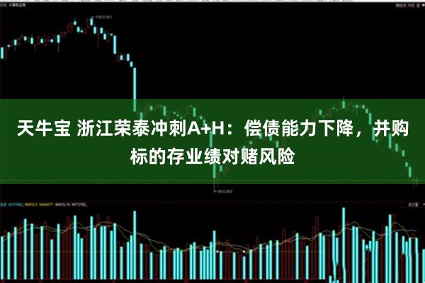 天牛宝 浙江荣泰冲刺A+H：偿债能力下降，并购标的存业绩对赌风险