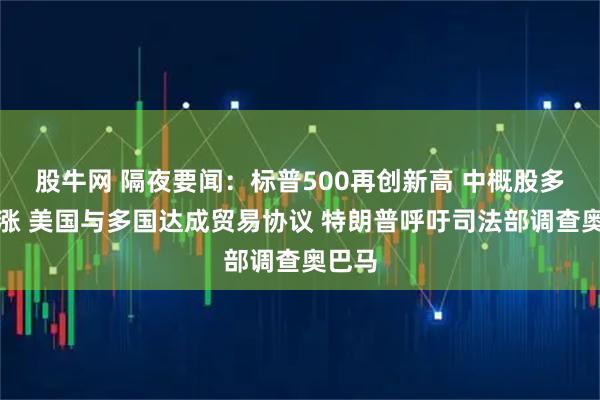 股牛网 隔夜要闻：标普500再创新高 中概股多数上涨 美国与多国达成贸易协议 特朗普呼吁司法部调查奥巴马